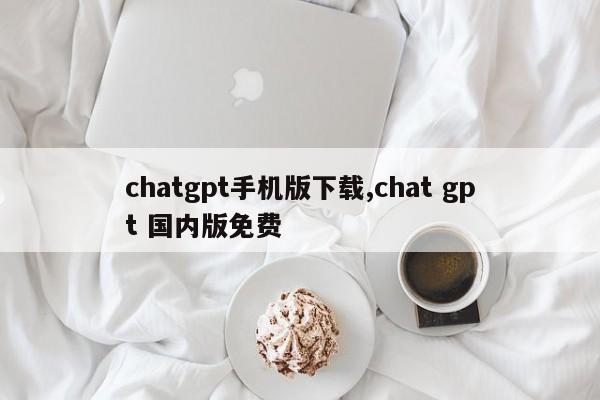 chatgpt下载-手机怎么下载chat gbt